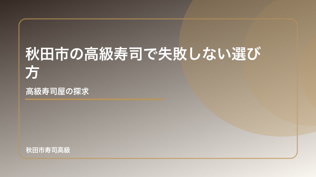 秋田市の高級寿司で失敗しない選び方